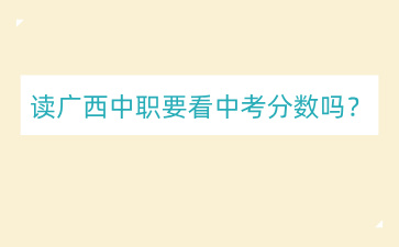 讀廣西中職要看中考分?jǐn)?shù)嗎？