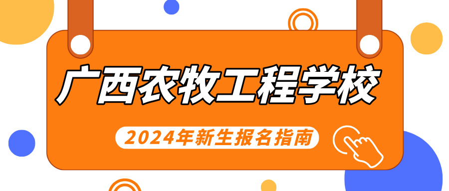 廣西農(nóng)牧工程學校2024年新生報名指南