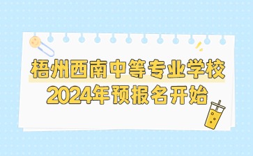 梧州西南中等專業(yè)學校2024年預報名開始