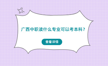 廣西中職讀什么專業(yè)可以考本科？