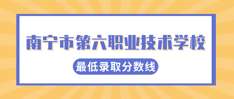 2024年南寧市第六職業(yè)技術(shù)學(xué)校最低錄取分數(shù)線是多少?