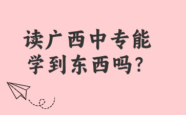 讀廣西中專能學到東西嗎？
