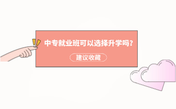 廣西中專就業班可以選擇升學嗎？