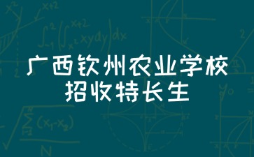 2024年廣西欽州農(nóng)業(yè)學校招收特長生測試方案