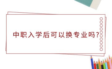 廣西中職入學后可以換專業嗎?