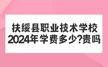 廣西中職：扶綏縣職業技術學校2024年學費多少?貴嗎