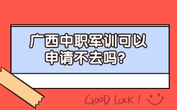 廣西中職軍訓可以申請不去嗎？