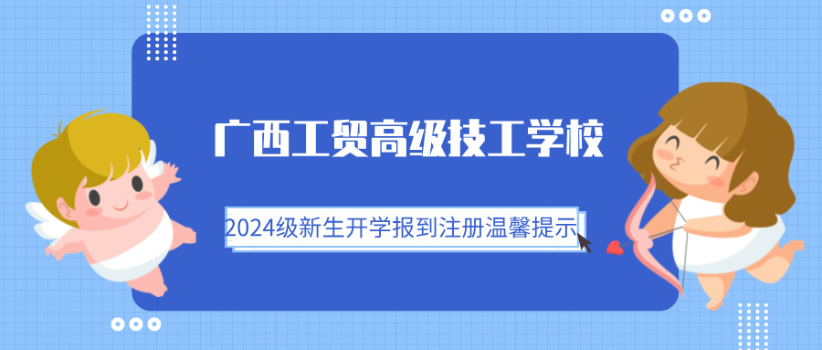 廣西工貿(mào)高級技工學(xué)校2024級新生開學(xué)報到注冊溫馨提示