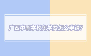廣西中職學校免學費怎么申請？