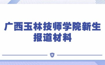 廣西玉林技師學(xué)院新生報道材料