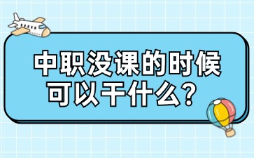 廣西中職沒課的時候可以干什么？