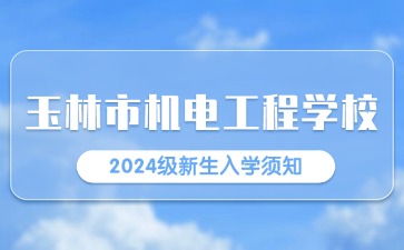 玉林市機電工程學(xué)校2024級新生入學(xué)須知