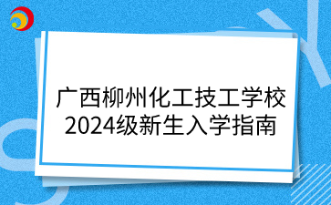 廣西柳州化工技工學校2024級新生入學指南