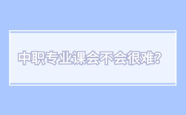 中職專業課會不會很難？