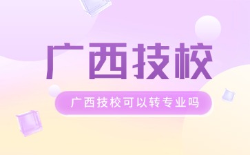 廣西技校可以轉(zhuǎn)專業(yè)嗎