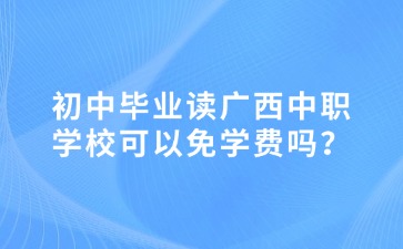 初中畢業讀廣西中職學校可以免學費嗎？