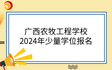 廣西農(nóng)牧工程學(xué)校2024年少量學(xué)位報(bào)名