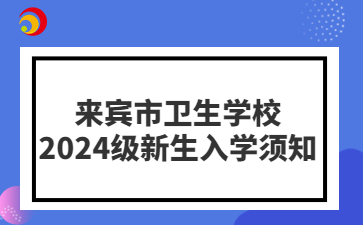 來(lái)賓市衛(wèi)生學(xué)校2024級(jí)新生入學(xué)須知