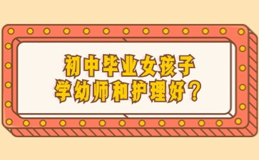初中畢業女孩子學幼師和護理好？
