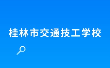 桂林市交通技工學(xué)校新生入學(xué)指南