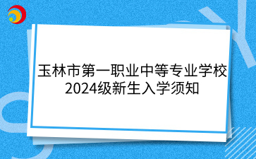 玉林市第一職業(yè)中等專業(yè)學校2024級新生入學須知