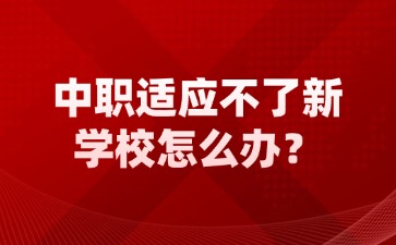 廣西中職適應(yīng)不了新學(xué)校怎么辦？