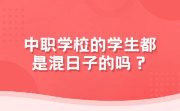 中職學(xué)校的學(xué)生都是混日子的嗎？