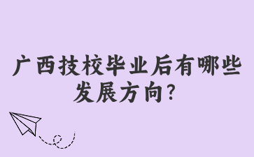 廣西技校畢業(yè)后有哪些發(fā)展方向？