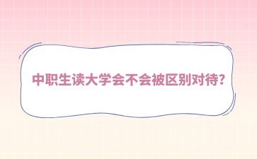 中職生讀大學(xué)會(huì)不會(huì)被區(qū)別對(duì)待?