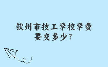 欽州市技工學校學費要交多少？