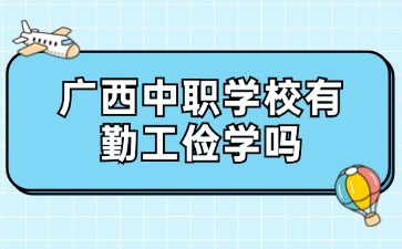 廣西中職學(xué)校有勤工儉學(xué)嗎？