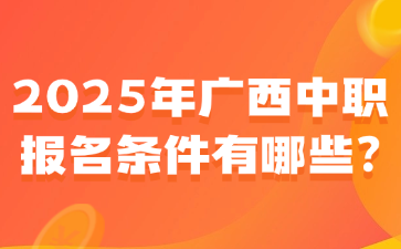 2025年廣西中職報(bào)名條件有哪些?