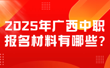 2025年廣西中職報(bào)名材料有哪些?