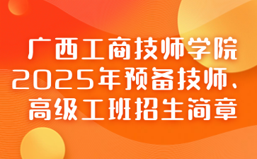 廣西工商技師學院2025年預備技師、高級工班招生簡章