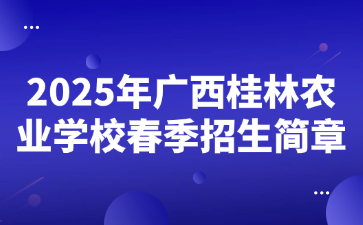 2025年廣西桂林農(nóng)業(yè)學(xué)校春季招生簡(jiǎn)章
