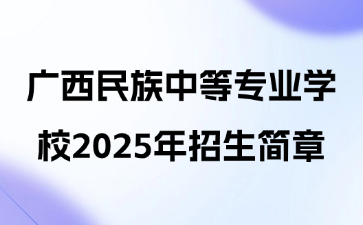 廣西民族中等專業(yè)學(xué)校2025年招生簡章