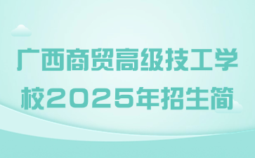 廣西商貿(mào)高級技工學(xué)校2025年招生簡章