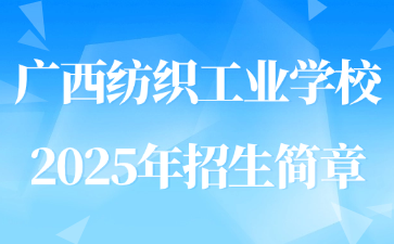 廣西紡織工業(yè)學(xué)校2025年招生簡章