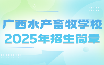 廣西水產(chǎn)畜牧學(xué)校2025年招生簡章
