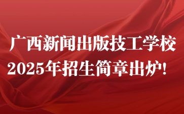 廣西新聞出版技工學(xué)校2025年招生簡章出爐！