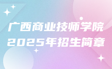 廣西商業(yè)技師學(xué)院2025年招生簡章