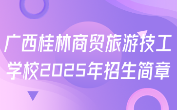 廣西桂林商貿(mào)旅游技工學(xué)校2025年招生簡章