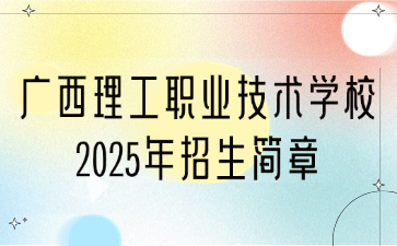 廣西理工職業(yè)技術(shù)學(xué)校2025年招生簡章